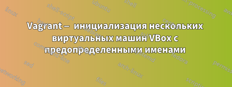 Vagrant — инициализация нескольких виртуальных машин VBox с предопределенными именами