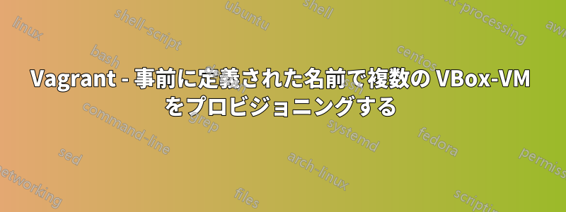 Vagrant - 事前に定義された名前で複数の VBox-VM をプロビジョニングする