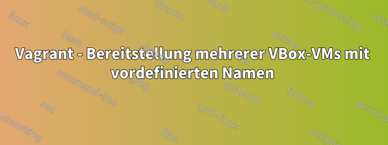 Vagrant - Bereitstellung mehrerer VBox-VMs mit vordefinierten Namen