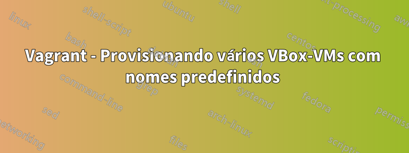 Vagrant - Provisionando vários VBox-VMs com nomes predefinidos