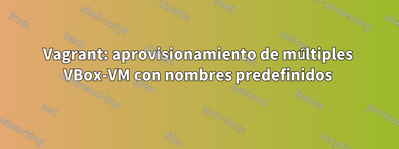 Vagrant: aprovisionamiento de múltiples VBox-VM con nombres predefinidos