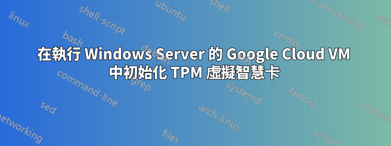 在執行 Windows Server 的 Google Cloud VM 中初始化 TPM 虛擬智慧卡