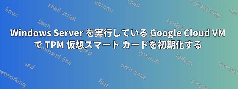 Windows Server を実行している Google Cloud VM で TPM 仮想スマート カードを初期化する