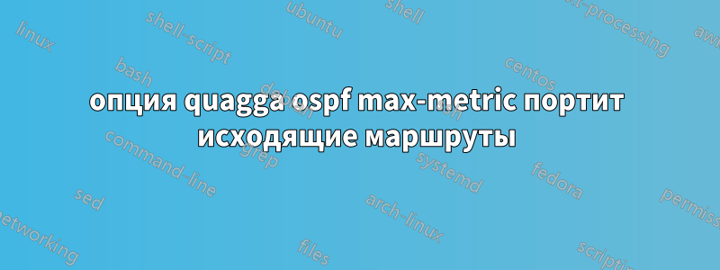 опция quagga ospf max-metric портит исходящие маршруты