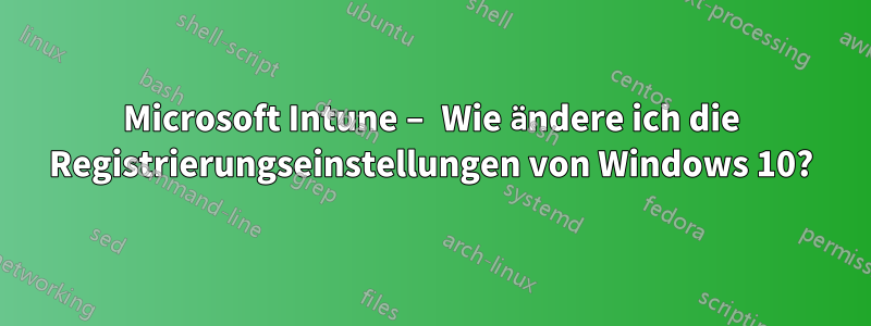 Microsoft Intune – Wie ändere ich die Registrierungseinstellungen von Windows 10?