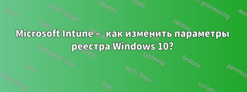 Microsoft Intune — как изменить параметры реестра Windows 10?