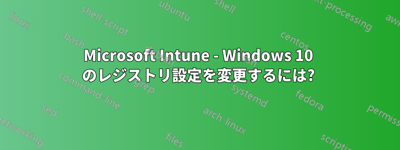 Microsoft Intune - Windows 10 のレジストリ設定を変更するには?