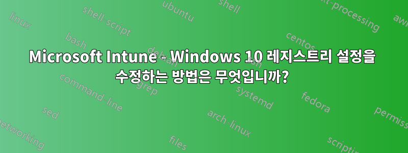 Microsoft Intune - Windows 10 레지스트리 설정을 수정하는 방법은 무엇입니까?