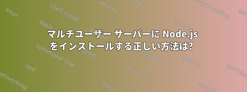 マルチユーザー サーバーに Node.js をインストールする正しい方法は? 