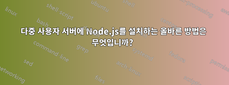 다중 사용자 서버에 Node.js를 설치하는 올바른 방법은 무엇입니까? 