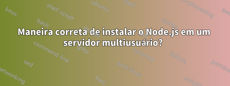 Maneira correta de instalar o Node.js em um servidor multiusuário? 