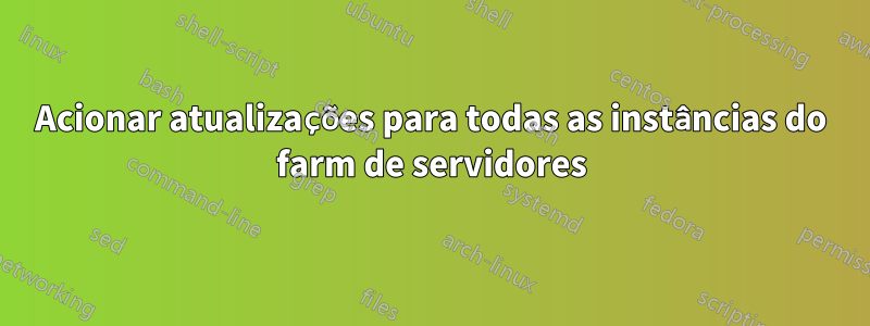 Acionar atualizações para todas as instâncias do farm de servidores