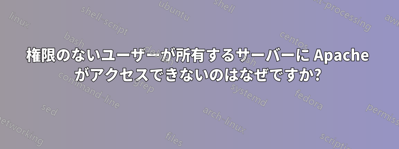 権限のないユーザーが所有するサーバーに Apache がアクセスできないのはなぜですか?