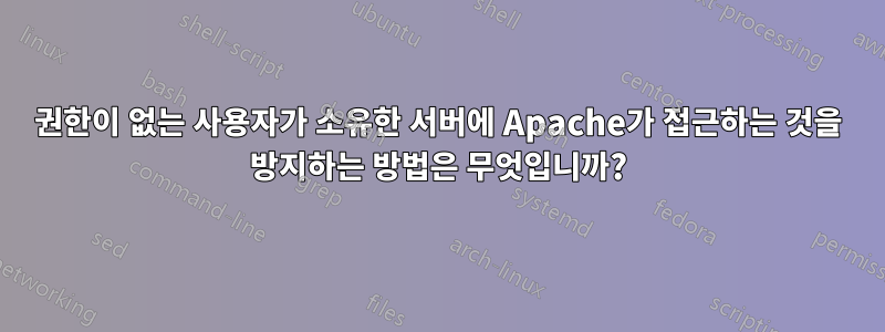 권한이 없는 사용자가 소유한 서버에 Apache가 접근하는 것을 방지하는 방법은 무엇입니까?