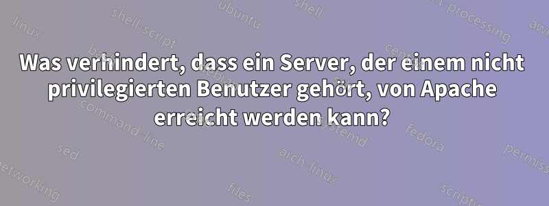 Was verhindert, dass ein Server, der einem nicht privilegierten Benutzer gehört, von Apache erreicht werden kann?