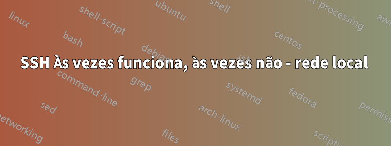 SSH Às vezes funciona, às vezes não - rede local