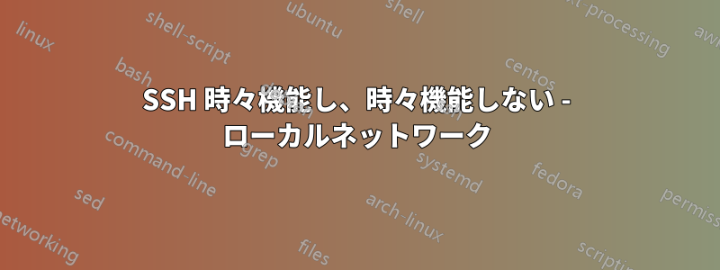 SSH 時々機能し、時々機能しない - ローカルネットワーク