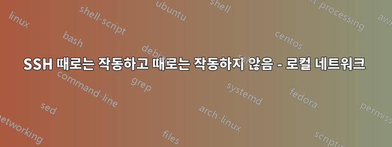 SSH 때로는 작동하고 때로는 작동하지 않음 - 로컬 네트워크