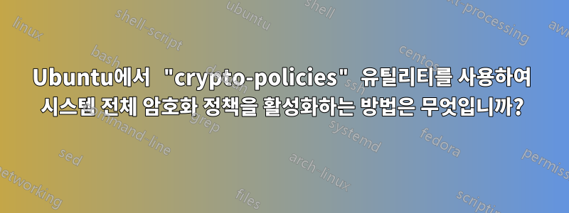 Ubuntu에서 "crypto-policies" 유틸리티를 사용하여 시스템 전체 암호화 정책을 활성화하는 방법은 무엇입니까?