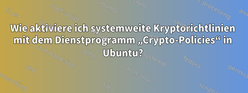 Wie aktiviere ich systemweite Kryptorichtlinien mit dem Dienstprogramm „Crypto-Policies“ in Ubuntu?