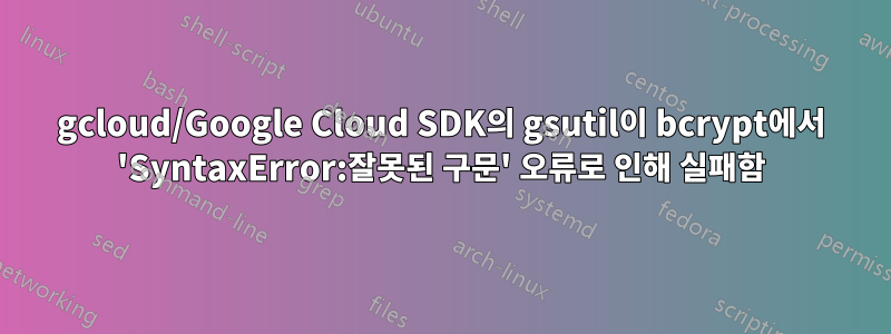 gcloud/Google Cloud SDK의 gsutil이 bcrypt에서 'SyntaxError:잘못된 구문' 오류로 인해 실패함