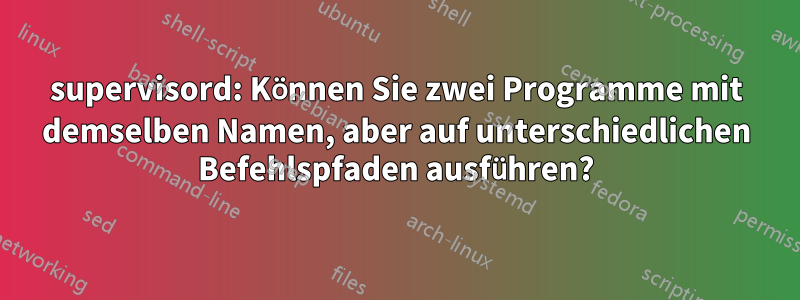 supervisord: Können Sie zwei Programme mit demselben Namen, aber auf unterschiedlichen Befehlspfaden ausführen?