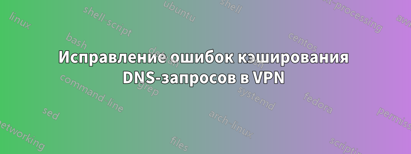 Исправление ошибок кэширования DNS-запросов в VPN