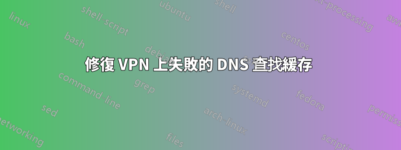 修復 VPN 上失敗的 DNS 查找緩存