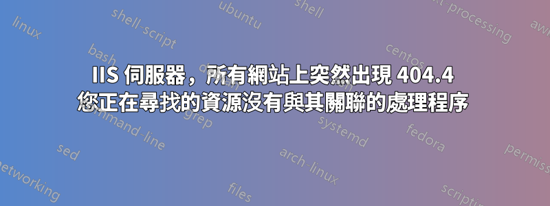 IIS 伺服器，所有網站上突然出現 404.4 您正在尋找的資源沒有與其關聯的處理程序