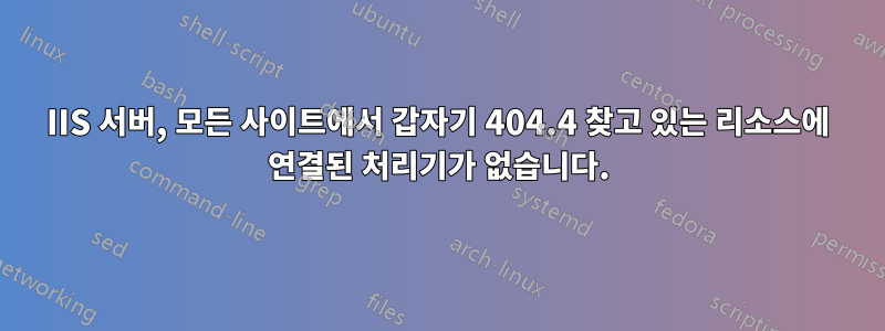 IIS 서버, 모든 사이트에서 갑자기 404.4 찾고 있는 리소스에 연결된 처리기가 없습니다.