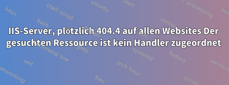 IIS-Server, plötzlich 404.4 auf allen Websites Der gesuchten Ressource ist kein Handler zugeordnet