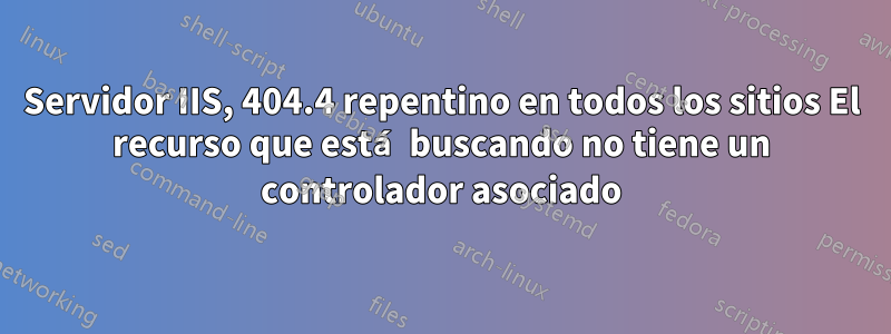 Servidor IIS, 404.4 repentino en todos los sitios El recurso que está buscando no tiene un controlador asociado