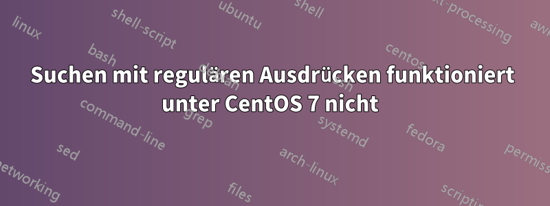 Suchen mit regulären Ausdrücken funktioniert unter CentOS 7 nicht 