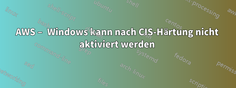 AWS – Windows kann nach CIS-Härtung nicht aktiviert werden