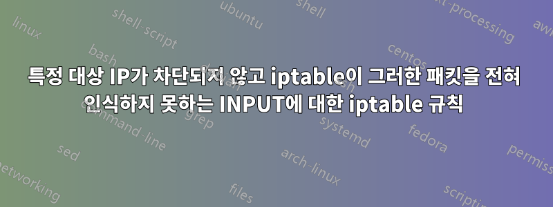 특정 대상 IP가 차단되지 않고 iptable이 그러한 패킷을 전혀 인식하지 못하는 INPUT에 대한 iptable 규칙