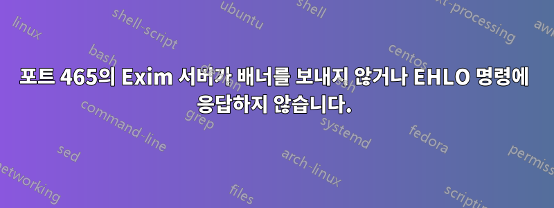 포트 465의 Exim 서버가 배너를 보내지 않거나 EHLO 명령에 응답하지 않습니다.