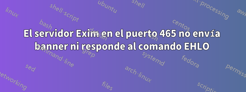 El servidor Exim en el puerto 465 no envía banner ni responde al comando EHLO