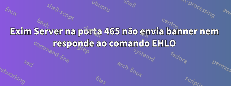 Exim Server na porta 465 não envia banner nem responde ao comando EHLO