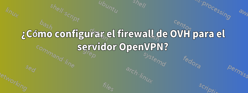 ¿Cómo configurar el firewall de OVH para el servidor OpenVPN?