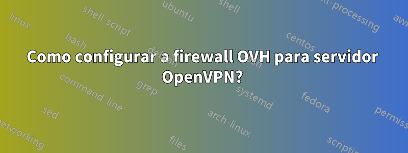 Como configurar a firewall OVH para servidor OpenVPN?