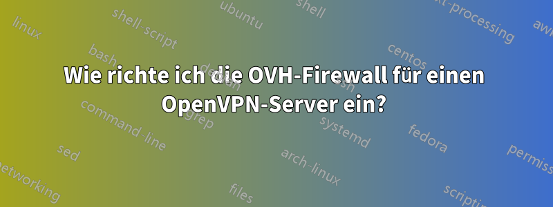 Wie richte ich die OVH-Firewall für einen OpenVPN-Server ein?