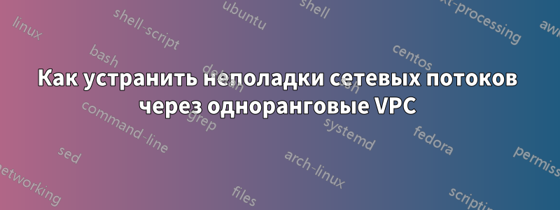 Как устранить неполадки сетевых потоков через одноранговые VPC