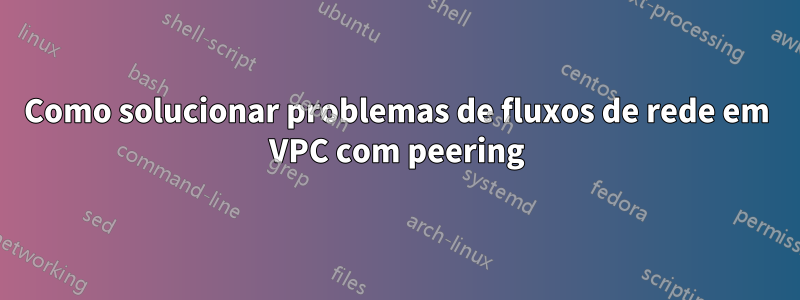 Como solucionar problemas de fluxos de rede em VPC com peering