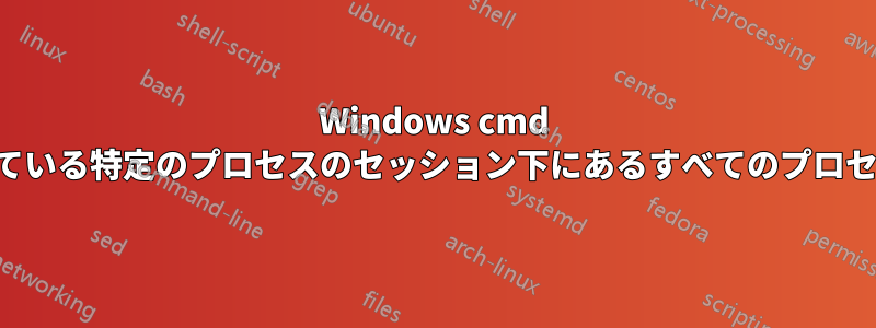 Windows cmd でポートを使用している特定のプロセスのセッション下にあるすべてのプロセスを取得する方法