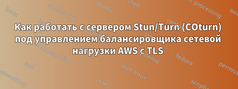 Как работать с сервером Stun/Turn (COturn) под управлением балансировщика сетевой нагрузки AWS с TLS