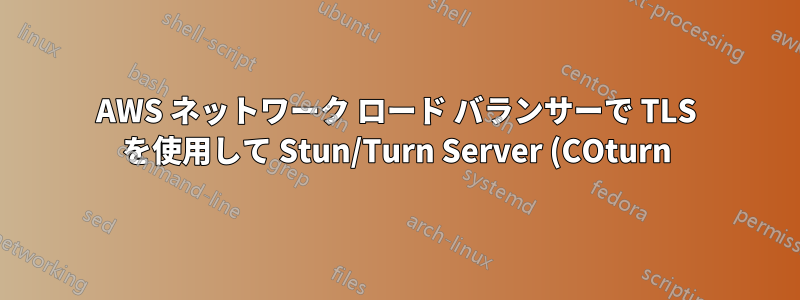 AWS ネットワーク ロード バランサーで TLS を使用して Stun/Turn Server (COturn) を操作する方法