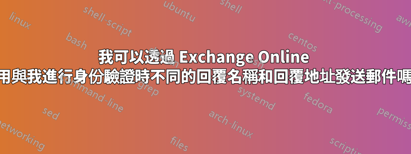 我可以透過 Exchange Online 使用與我進行身份驗證時不同的回覆名稱和回覆地址發送郵件嗎？