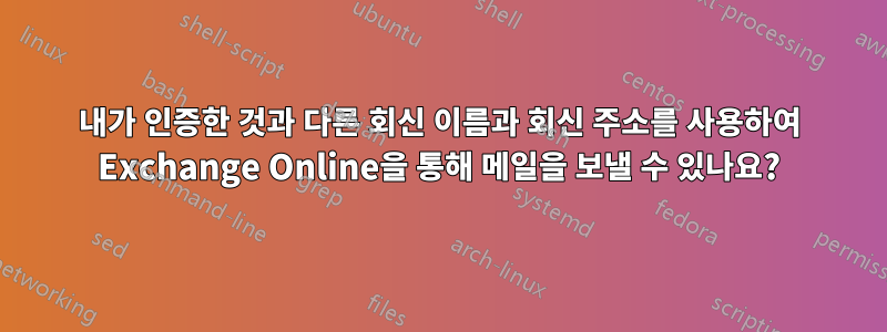 내가 인증한 것과 다른 회신 이름과 회신 주소를 사용하여 Exchange Online을 통해 메일을 보낼 수 있나요?