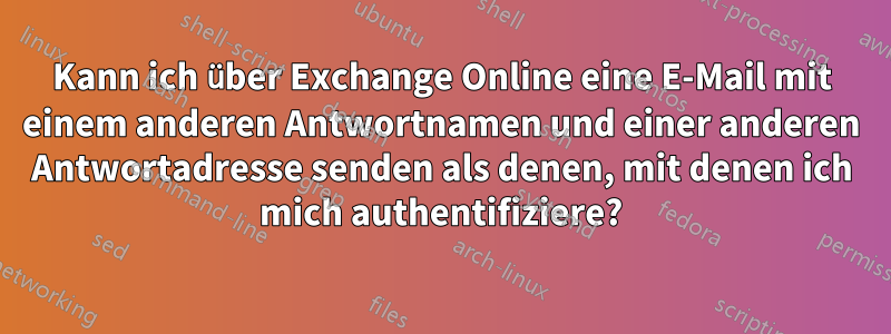 Kann ich über Exchange Online eine E-Mail mit einem anderen Antwortnamen und einer anderen Antwortadresse senden als denen, mit denen ich mich authentifiziere?