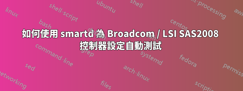 如何使用 smartd 為 Broadcom / LSI SAS2008 控制器設定自動測試